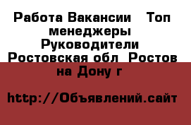 Работа Вакансии - Топ-менеджеры, Руководители. Ростовская обл.,Ростов-на-Дону г.